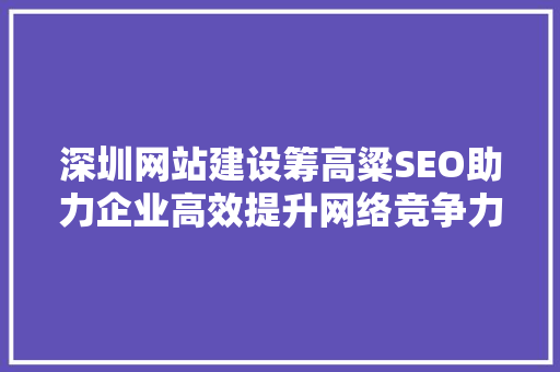 深圳网站建设筹高粱SEO助力企业高效提升网络竞争力