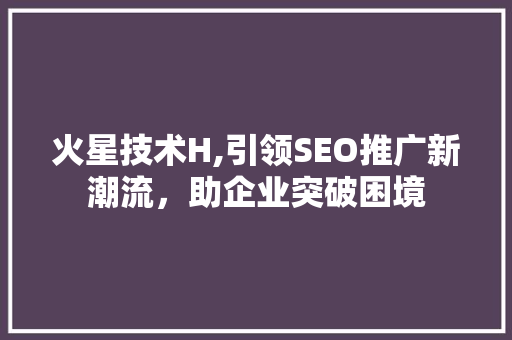 火星技术H,引领SEO推广新潮流，助企业突破困境