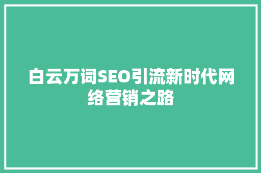 白云万词SEO引流新时代网络营销之路