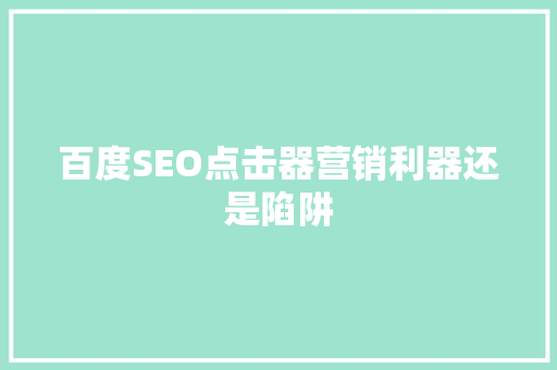 百度SEO点击器营销利器还是陷阱