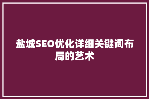 盐城SEO优化详细关键词布局的艺术