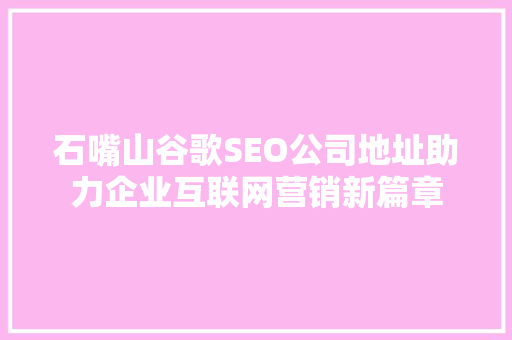 石嘴山谷歌SEO公司地址助力企业互联网营销新篇章