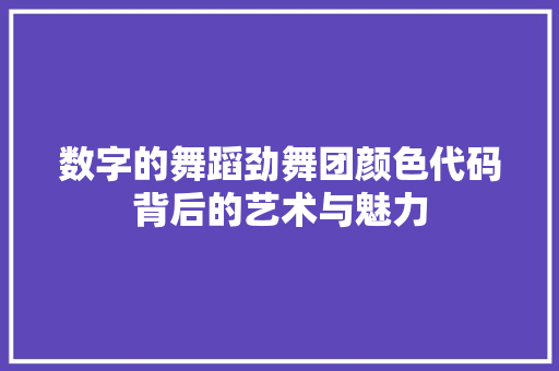数字的舞蹈劲舞团颜色代码背后的艺术与魅力