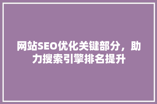 网站SEO优化关键部分，助力搜索引擎排名提升