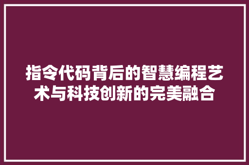 指令代码背后的智慧编程艺术与科技创新的完美融合