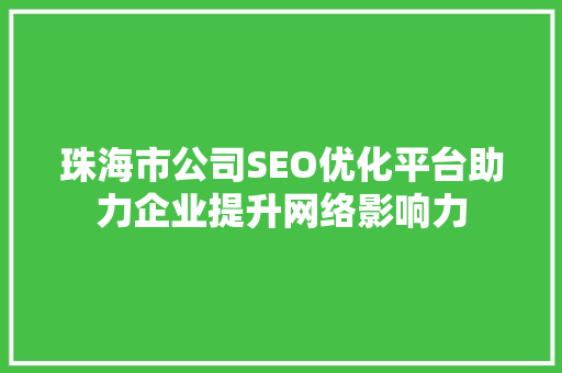 珠海市公司SEO优化平台助力企业提升网络影响力