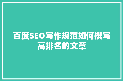 百度SEO写作规范如何撰写高排名的文章  第1张