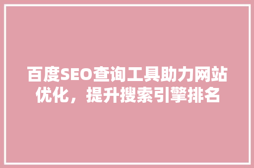 百度SEO查询工具助力网站优化，提升搜索引擎排名  第1张