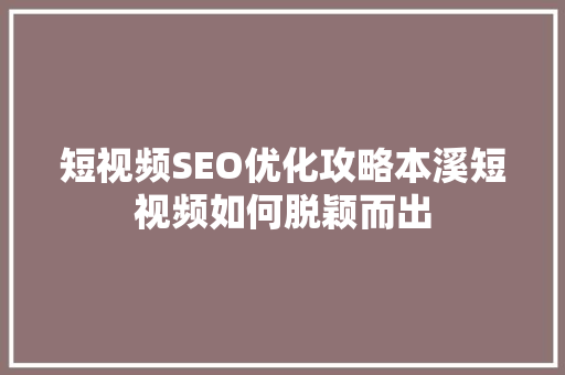 短视频SEO优化攻略本溪短视频如何脱颖而出