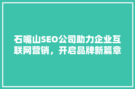 石嘴山SEO公司助力企业互联网营销，开启品牌新篇章  第1张