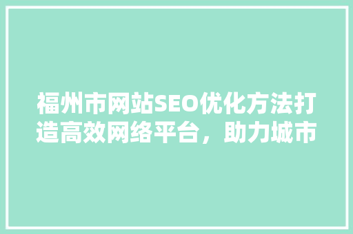 福州市网站SEO优化方法打造高效网络平台，助力城市品牌升级  第1张