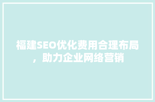 福建SEO优化费用合理布局，助力企业网络营销  第1张