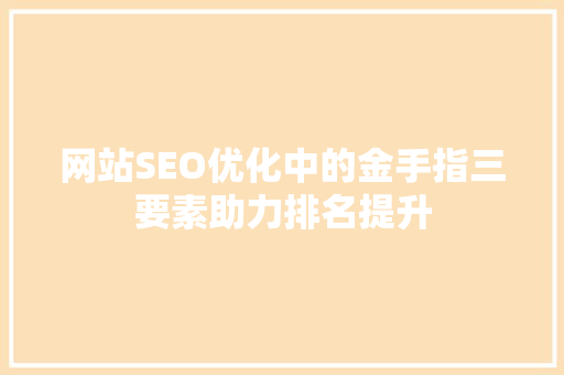 网站SEO优化中的金手指三要素助力排名提升