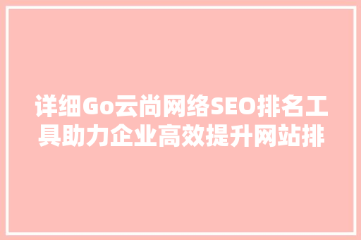 详细Go云尚网络SEO排名工具助力企业高效提升网站排名