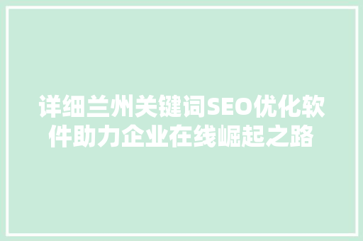 详细兰州关键词SEO优化软件助力企业在线崛起之路  第1张