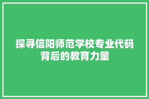 探寻信阳师范学校专业代码背后的教育力量