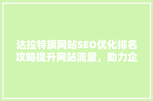 达拉特旗网站SEO优化排名攻略提升网站流量，助力企业腾飞