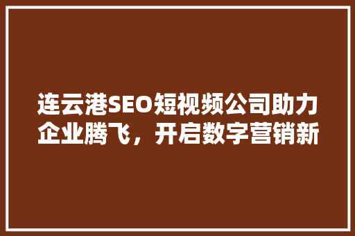 连云港SEO短视频公司助力企业腾飞，开启数字营销新时代