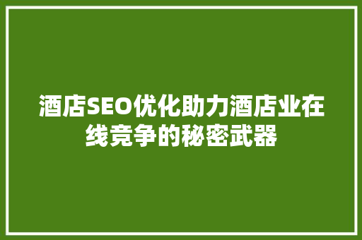酒店SEO优化助力酒店业在线竞争的秘密武器