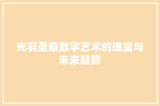 光羽圣殿数字艺术的瑰宝与未来趋势