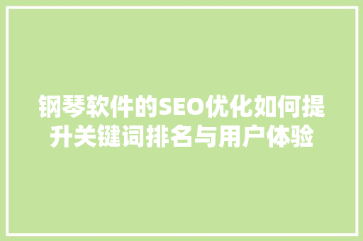 钢琴软件的SEO优化如何提升关键词排名与用户体验