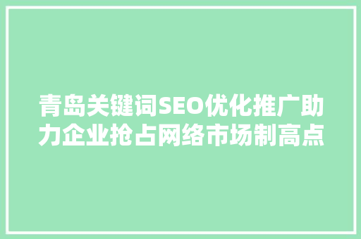 青岛关键词SEO优化推广助力企业抢占网络市场制高点