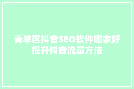 青羊区抖音SEO软件哪家好提升抖音流量方法