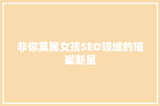 非你莫属女孩SEO领域的璀璨新星
