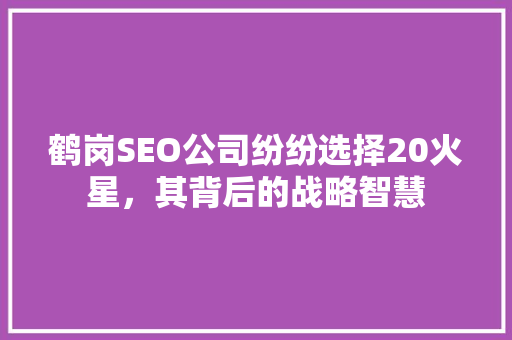 鹤岗SEO公司纷纷选择20火星，其背后的战略智慧