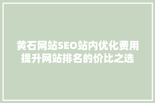 黄石网站SEO站内优化费用提升网站排名的价比之选