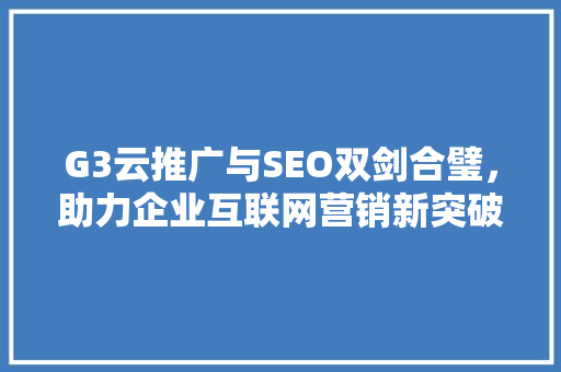 G3云推广与SEO双剑合璧，助力企业互联网营销新突破