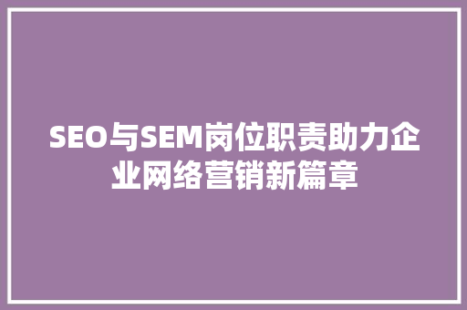 SEO与SEM岗位职责助力企业网络营销新篇章