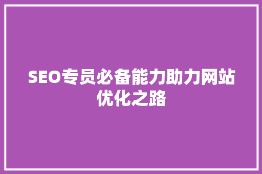 SEO专员必备能力助力网站优化之路
