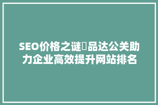 SEO价格之谜亅品达公关助力企业高效提升网站排名  第1张