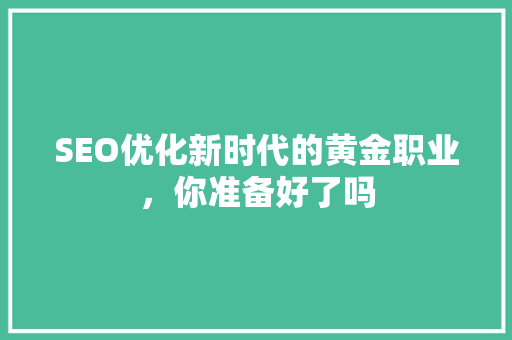 SEO优化新时代的黄金职业，你准备好了吗