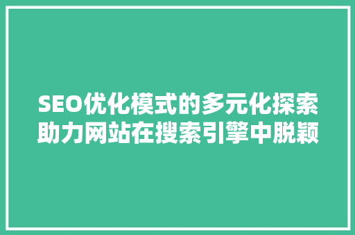 SEO优化模式的多元化探索助力网站在搜索引擎中脱颖而出