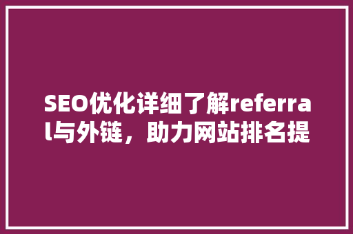 SEO优化详细了解referral与外链，助力网站排名提升