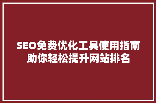 SEO免费优化工具使用指南助你轻松提升网站排名