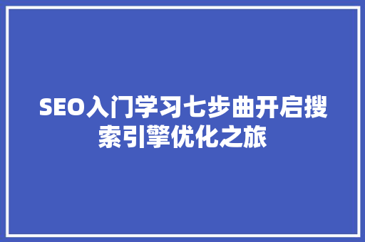 SEO入门学习七步曲开启搜索引擎优化之旅