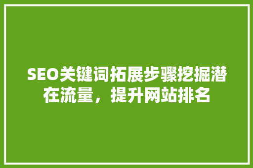 SEO关键词拓展步骤挖掘潜在流量，提升网站排名  第1张
