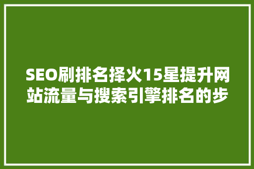 SEO刷排名择火15星提升网站流量与搜索引擎排名的步骤