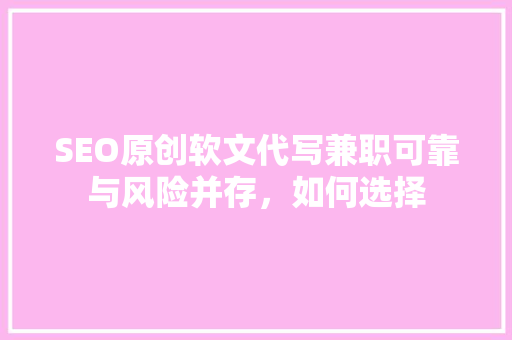 SEO原创软文代写兼职可靠与风险并存，如何选择