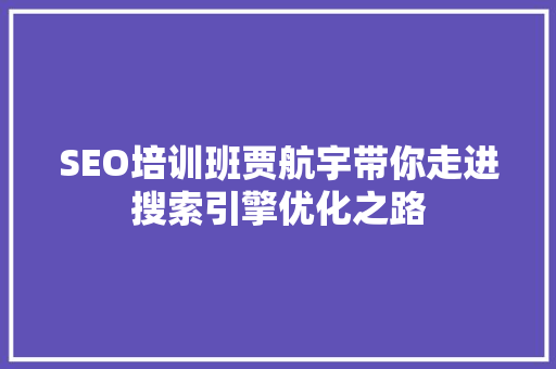 SEO培训班贾航宇带你走进搜索引擎优化之路  第1张