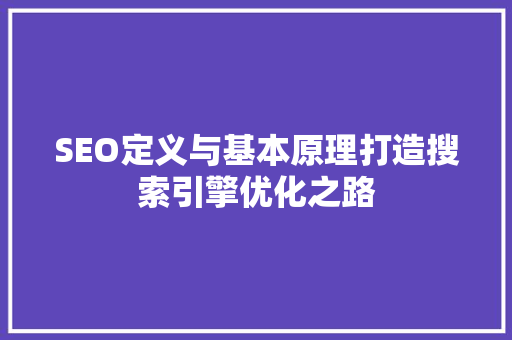 SEO定义与基本原理打造搜索引擎优化之路  第1张