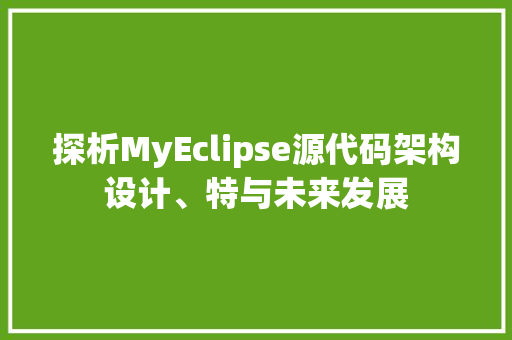 探析MyEclipse源代码架构设计、特与未来发展