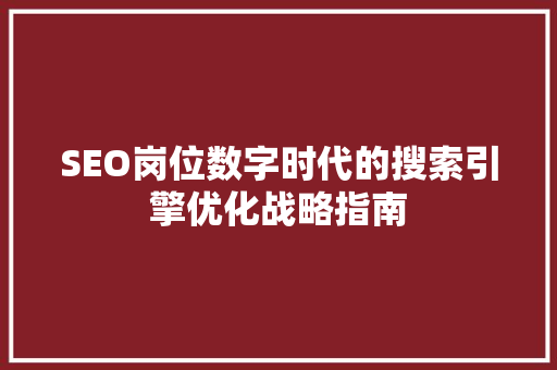 SEO岗位数字时代的搜索引擎优化战略指南