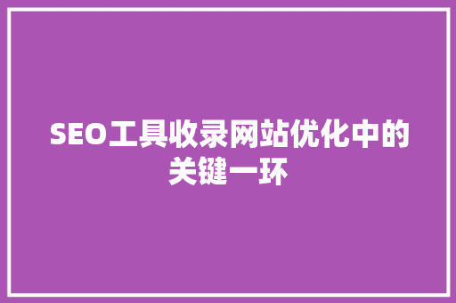 SEO工具收录网站优化中的关键一环