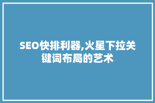 SEO快排利器,火星下拉关键词布局的艺术