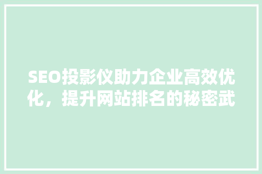 SEO投影仪助力企业高效优化，提升网站排名的秘密武器