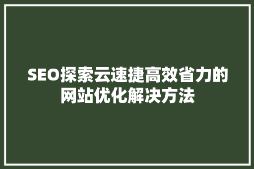 SEO探索云速捷高效省力的网站优化解决方法